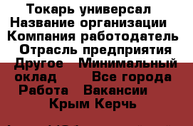 Токарь-универсал › Название организации ­ Компания-работодатель › Отрасль предприятия ­ Другое › Минимальный оклад ­ 1 - Все города Работа » Вакансии   . Крым,Керчь